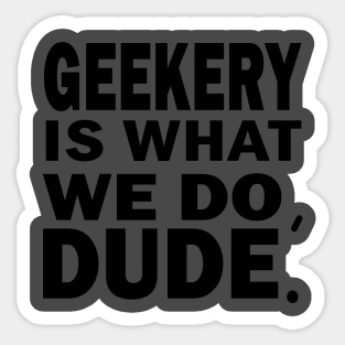 Geekery is what we do, dude Sticker